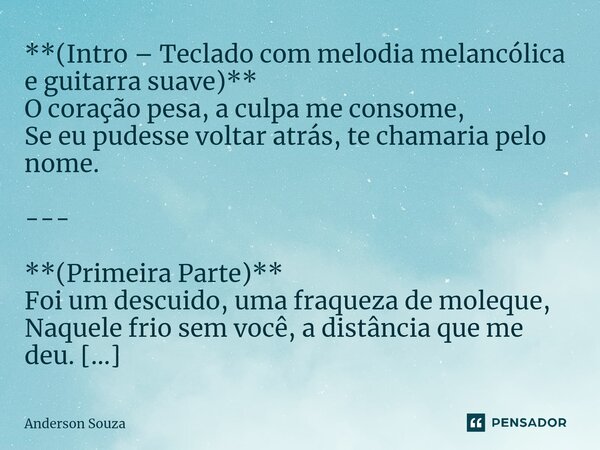 ⁠**(Intro – Teclado com melodia melancólica e guitarra suave)** O coração pesa, a culpa me consome, Se eu pudesse voltar atrás, te chamaria pelo nome. --- **(Pr... Frase de Anderson Souza.