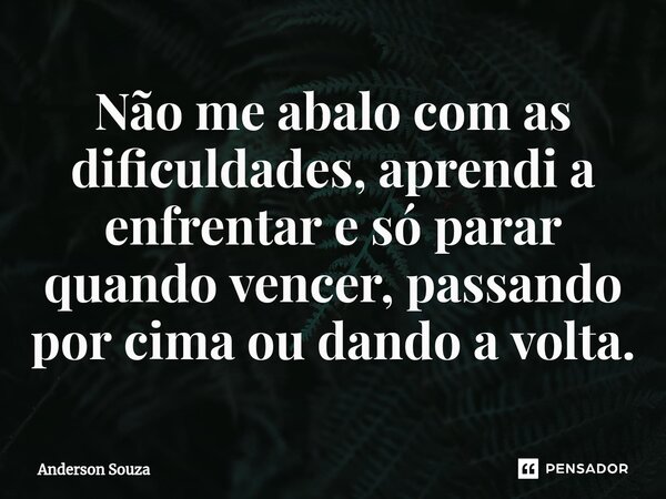 ⁠Não me abalo com as dificuldades, aprendi a enfrentar e só parar quando vencer, passando por cima ou dando a volta.... Frase de Anderson Souza.