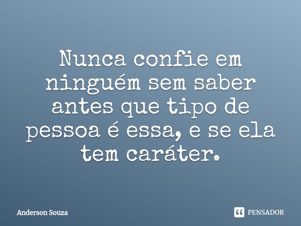 ⁠Nunca confie em ninguém sem saber antes que tipo de pessoa é essa, e se ela tem caráter.... Frase de Anderson Souza.