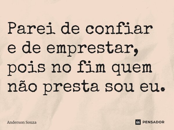 ⁠Parei de confiar e de emprestar, pois no fim quem não presta sou eu.... Frase de Anderson Souza.