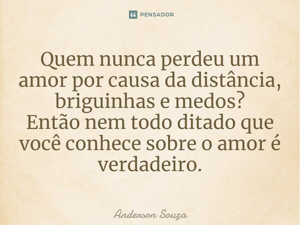 ⁠Quem nunca perdeu um amor por causa da distância, briguinhas e medos? Então nem todo ditado que você conhece sobre o amor é verdadeiro.... Frase de Anderson Souza.