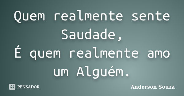 Quem realmente sente Saudade, É quem realmente amo um Alguém.... Frase de Anderson Souza.