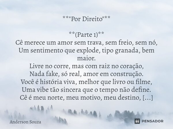**"Por Direito"** **(Parte 1)** Cê merece um amor sem trava, sem freio, sem nó, Um sentimento que explode, tipo granada, bem maior. Livre no corre, m... Frase de Anderson Souza.