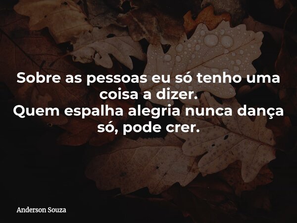 Sobre as pessoas eu só tenho uma coisa a dizer. Quem espalha alegria nunca dança só, pode crer.... Frase de Anderson Souza.