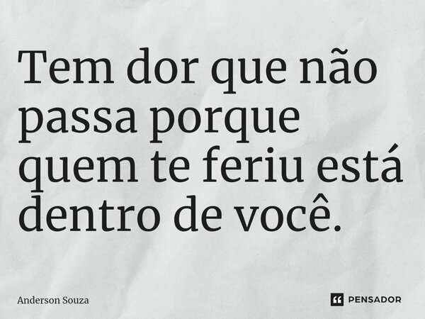 ⁠Tem dor que não passa porque quem te feriu está dentro de você.... Frase de Anderson Souza.