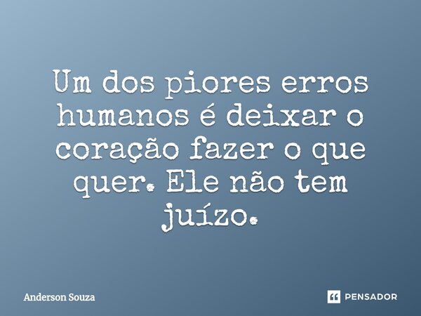 ⁠Um dos piores erros humanos é deixar o coração fazer o que quer. Ele não tem juízo.... Frase de Anderson Souza.