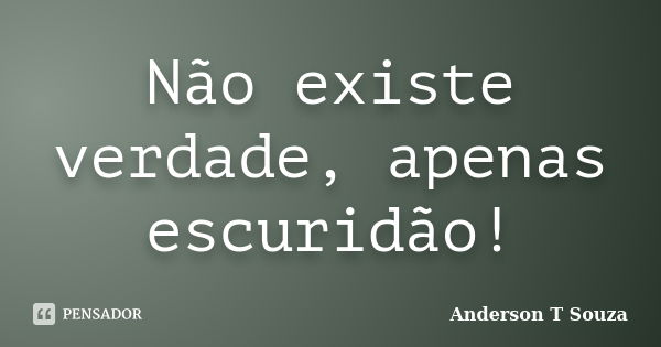 Não existe verdade, apenas escuridão!... Frase de Anderson T Souza.