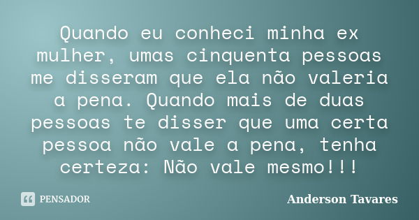 Quando eu conheci minha ex mulher, umas cinquenta pessoas me disseram que ela não valeria a pena. Quando mais de duas pessoas te disser que uma certa pessoa não... Frase de Anderson Tavares.