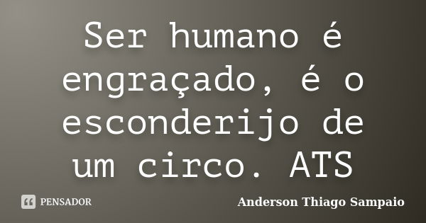 Ser humano é engraçado, é o esconderijo de um circo. ATS... Frase de Anderson Thiago Sampaio.