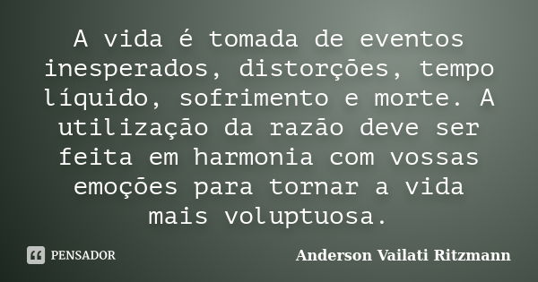 A vida é tomada de eventos inesperados, distorções, tempo líquido, sofrimento e morte. A utilização da razão deve ser feita em harmonia com vossas emoções para ... Frase de Anderson Vailati Ritzmann.