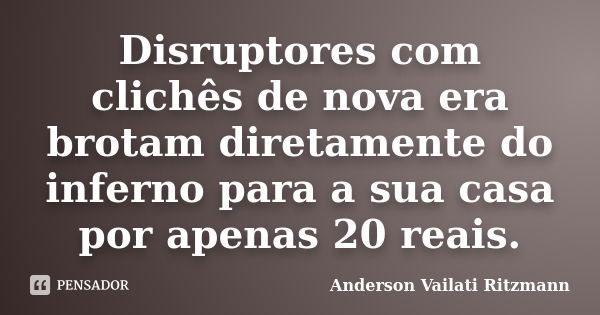 Disruptores com clichês de nova era brotam diretamente do inferno para a sua casa por apenas 20 reais.... Frase de Anderson Vailati Ritzmann.