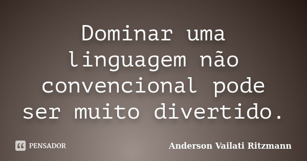 Dominar uma linguagem não convencional pode ser muito divertido.... Frase de Anderson Vailati Ritzmann.