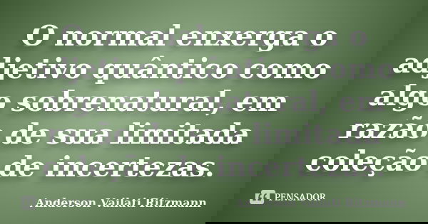 O normal enxerga o adjetivo quântico como algo sobrenatural, em razão de sua limitada coleção de incertezas.... Frase de Anderson Vailati Ritzmann.