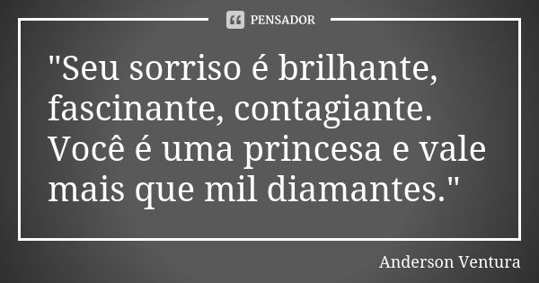 "Seu sorriso é brilhante, fascinante, contagiante. Você é uma princesa e vale mais que mil diamantes."... Frase de Anderson Ventura.