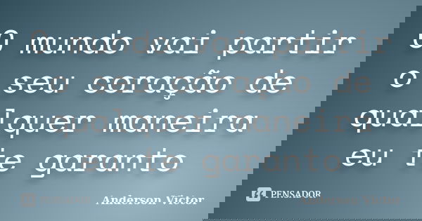 O mundo vai partir o seu coração de qualquer maneira eu te garanto... Frase de Anderson Victor.