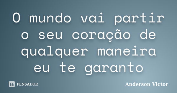 O mundo vai partir o seu coração de qualquer maneira eu te garanto... Frase de Anderson Victor.