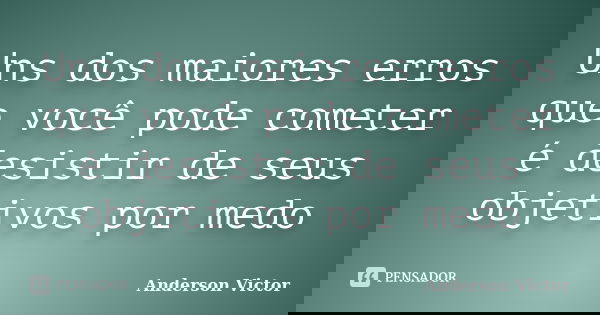 Uns dos maiores erros que você pode cometer é desistir de seus objetivos por medo... Frase de Anderson Victor.