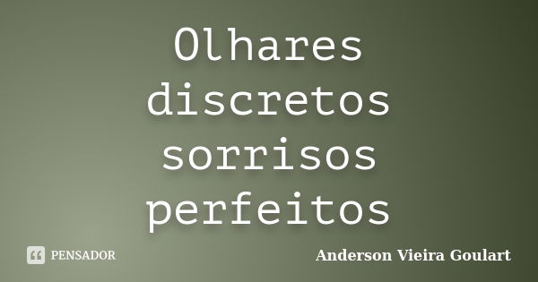 Olhares discretos sorrisos perfeitos... Frase de Anderson Vieira Goulart.