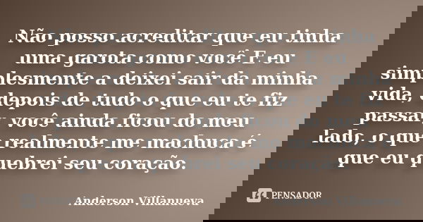Não posso acreditar que eu tinha uma garota como você E eu simplesmente a deixei sair da minha vida, depois de tudo o que eu te fiz passar, você ainda ficou do ... Frase de Anderson Villanueva.
