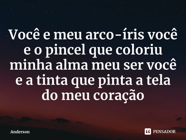 ⁠Você e meu arco-íris você e o pincel que coloriu minha alma meu ser você e a tinta que pinta a tela do meu coração... Frase de Anderson.