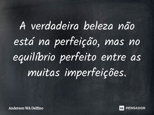 ⁠A verdadeira beleza não está na perfeição, mas no equilíbrio perfeito entre as muitas imperfeições.... Frase de Anderson WA Delfino.
