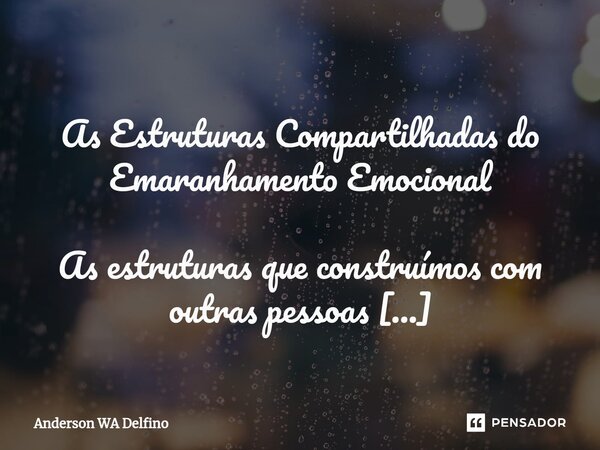 ⁠ As Estruturas Compartilhadas do Emaranhamento Emocional As estruturas que construímos com outras pessoas são como galhos de árvores que crescem a cada interaç... Frase de Anderson WA Delfino.