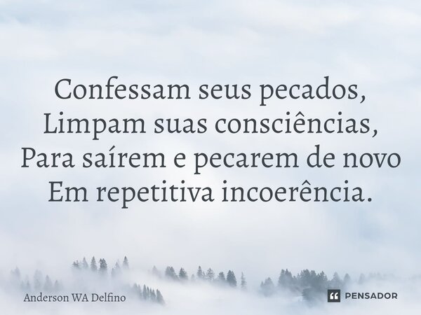 ⁠Confessam seus pecados, Limpam suas consciências, Para saírem e pecarem de novo Em repetitiva incoerência.... Frase de Anderson WA Delfino.