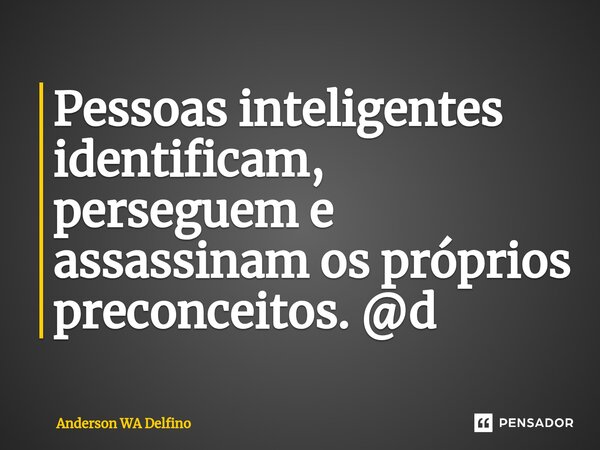 ⁠Pessoas inteligentes identificam, perseguem e assassinam os próprios preconceitos. @d... Frase de Anderson WA Delfino.