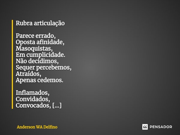 ⁠⁠Rubra articulação Parece errado, Oposta afinidade, Masoquistas, Em cumplicidade. Não decidimos, Sequer percebemos, Atraídos, Apenas cedemos. Inflamados, Convi... Frase de Anderson WA Delfino.