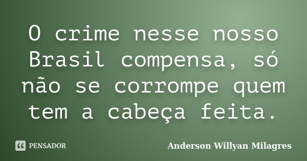 O crime nesse nosso Brasil compensa, só não se corrompe quem tem a cabeça feita.... Frase de Anderson Willyan Milagres.