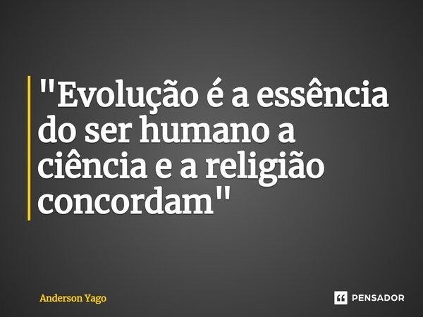 "⁠Evolução é a essência do ser humano a ciência e a religião concordam"... Frase de Anderson Yago.