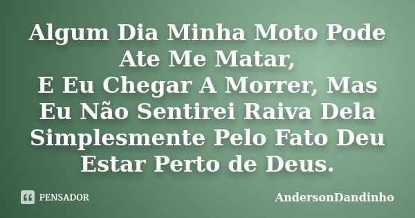 Algum Dia Minha Moto Pode Ate Me Matar, E Eu Chegar A Morrer, Mas Eu Não Sentirei Raiva Dela Simplesmente Pelo Fato Deu Estar Perto de Deus.... Frase de AndersonDandinho.