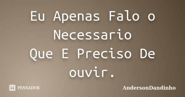 Eu Apenas Falo o Necessario Que E Preciso De ouvir.... Frase de AndersonDandinho.