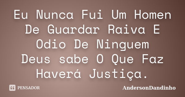 Eu Nunca Fui Um Homen De Guardar Raiva E Odio De Ninguem Deus sabe O Que Faz Haverá Justiça.... Frase de AndersonDandinho.