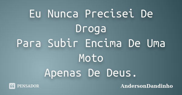 Eu Nunca Precisei De Droga Para Subir Encima De Uma Moto Apenas De Deus.... Frase de AndersonDandinho.