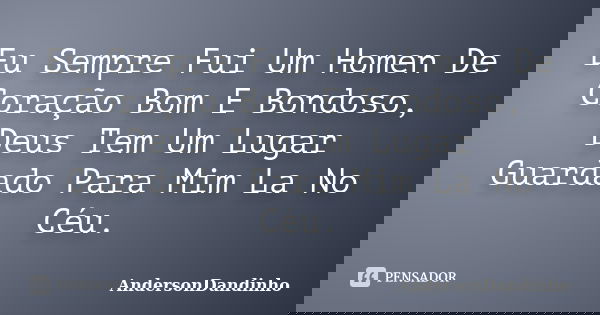 Eu Sempre Fui Um Homen De Coração Bom E Bondoso, Deus Tem Um Lugar Guardado Para Mim La No Céu.... Frase de AndersonDandinho.