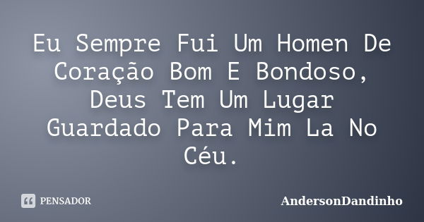 Eu Sempre Fui Um Homen De Coração Bom E Bondoso, Deus Tem Um Lugar Guardado Para Mim La No Céu.... Frase de AndersonDandinho.