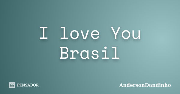 I love You Brasil... Frase de AndersonDandinho.