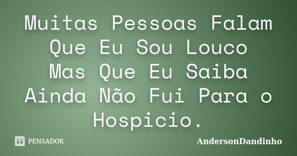 Muitas Pessoas Falam Que Eu Sou Louco Mas Que Eu Saiba Ainda Não Fui Para o Hospicio.... Frase de AndersonDandinho.