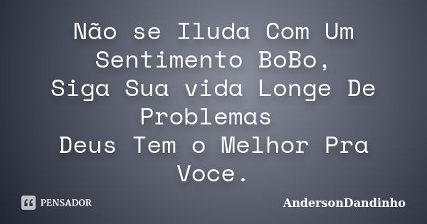 Não se Iluda Com Um Sentimento BoBo, Siga Sua vida Longe De Problemas Deus Tem o Melhor Pra Voce.... Frase de AndersonDandinho.