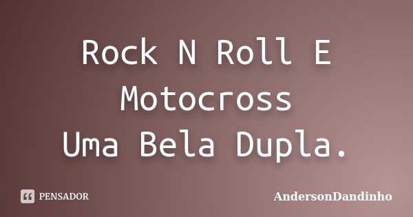 Rock N Roll E Motocross Uma Bela Dupla.... Frase de AndersonDandinho.