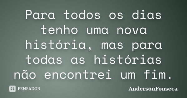 Para todos os dias tenho uma nova história, mas para todas as histórias não encontrei um fim.... Frase de AndersonFonseca.