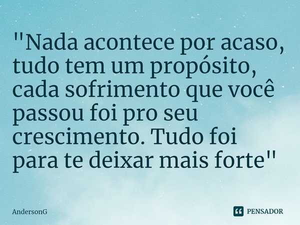 ⁠⁠"Nada acontece por acaso, tudo tem um propósito, cada sofrimento que você passou foi pro seu crescimento. Tudo foi para te deixar mais forte"... Frase de AndersonG.