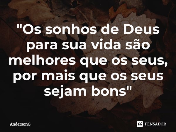 ⁠"Os sonhos de Deus para sua vida são melhores que os seus, por mais que os seus sejam bons"... Frase de AndersonG.