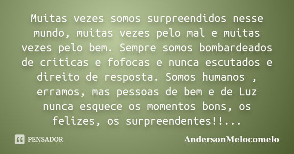 Muitas vezes somos surpreendidos nesse mundo, muitas vezes pelo mal e muitas vezes pelo bem. Sempre somos bombardeados de criticas e fofocas e nunca escutados e... Frase de AndersonMelocomelo.