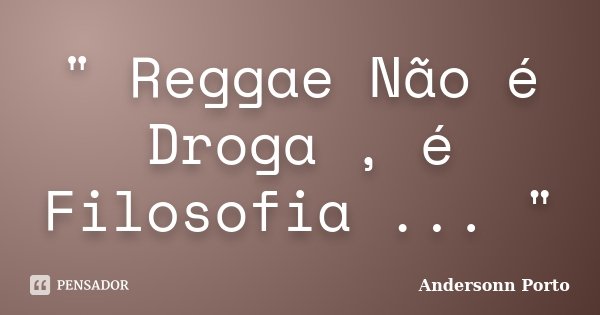 " Reggae Não é Droga , é Filosofia ... "... Frase de Andersonn Porto.