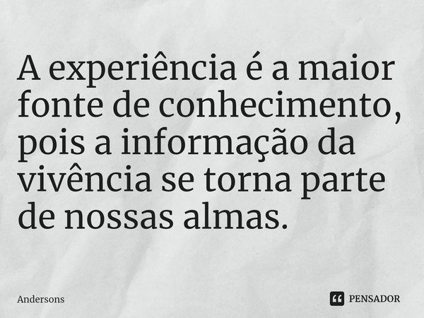 ⁠A experiência é a maior fonte de conhecimento, pois a informação da vivência se torna parte de nossas almas.... Frase de Andersons.