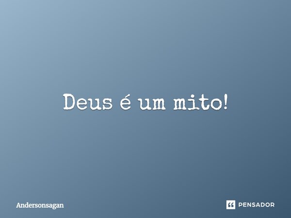 Deus é um mito!... Frase de Andersonsagan.