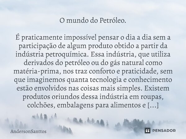 O mundo do Petróleo. ⁠É praticamente impossível pensar o dia a dia sem a participação de algum produto obtido a partir da indústria petroquímica. Essa indústria... Frase de AndersonSanttos.