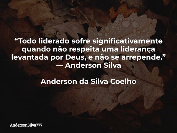 “Todo liderado sofre significativamente quando não respeita uma liderança levantada por Deus, e não se arrepende.” — Anderson Silva Anderson da Silva Coelho... Frase de AndersonSilva777.